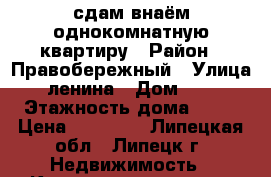 сдам внаём однокомнатную квартиру › Район ­ Правобережный › Улица ­ ленина › Дом ­ 31 › Этажность дома ­ 12 › Цена ­ 10 000 - Липецкая обл., Липецк г. Недвижимость » Квартиры аренда   . Липецкая обл.,Липецк г.